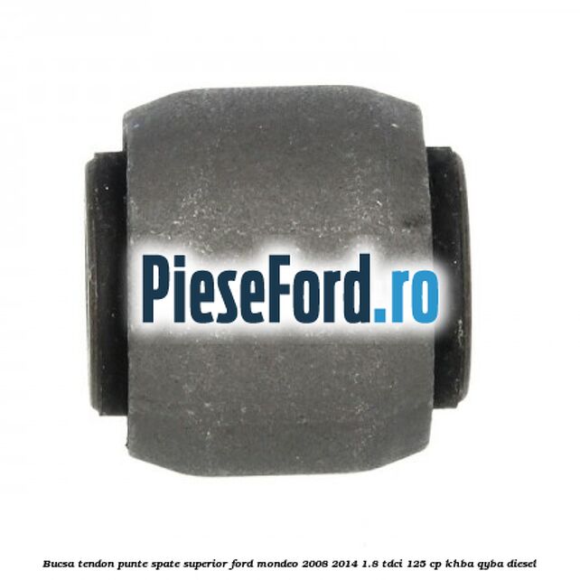 Bucsa tendon punte spate superior Ford Mondeo 2008-2014 1.8 TDCi 125 cp Bucsa tendon punte spate superior Ford Mondeo 2008-2014 1.8 TDCi 125 cp KHBA, QYBA diesel