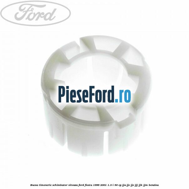Bucsa timonerie schimbator viteaza Ford Fiesta 1996-2001 1.3 i 50 cp JJA, JJC, JJE, JJJ, JJK, JJM benzina