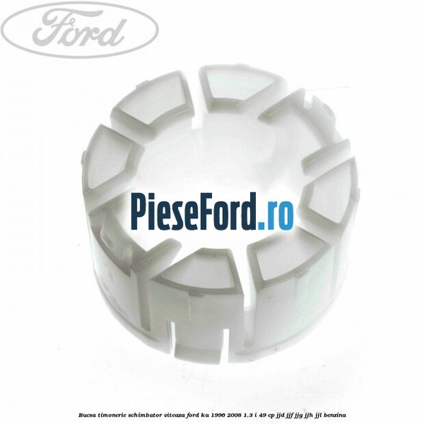 Bucsa timonerie schimbator viteaza Ford Ka 1996-2008 1.3 i 49 cp JJD, JJF, JJG, JJH, JJL benzina