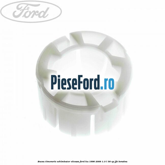 Bucsa timonerie schimbator viteaza Ford Ka 1996-2008 1.3 i 50 cp Bucsa timonerie schimbator viteaza Ford Ka 1996-2008 1.3 i 50 cp JJB benzina
