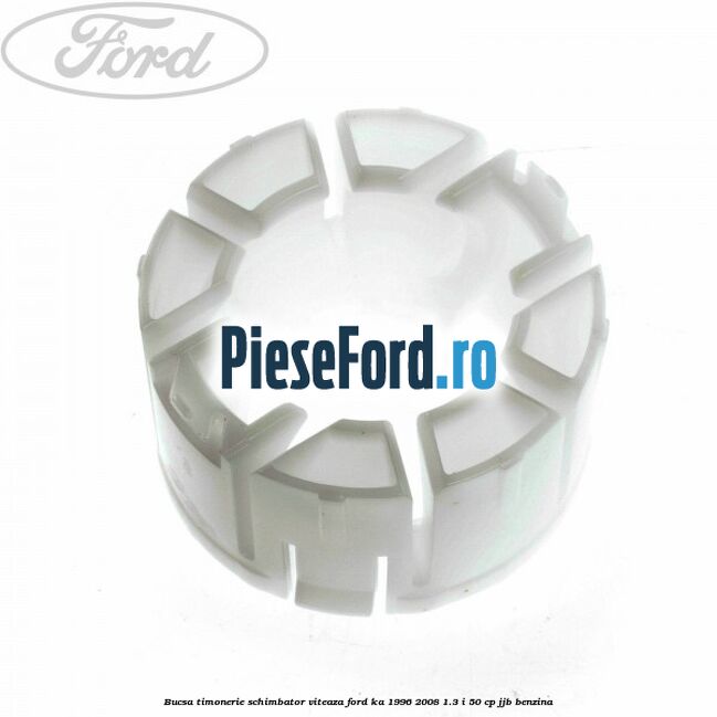 Bucsa timonerie schimbator viteaza Ford Ka 1996-2008 1.3 i 50 cp Bucsa timonerie schimbator viteaza Ford Ka 1996-2008 1.3 i 50 cp JJB benzina