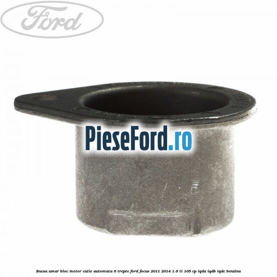 Bucsa umar bloc motor cutie automata 6 trepte Ford Focus 2011-2014 1.6 Ti 105 cp IQDA, IQDB, IQDC benzina