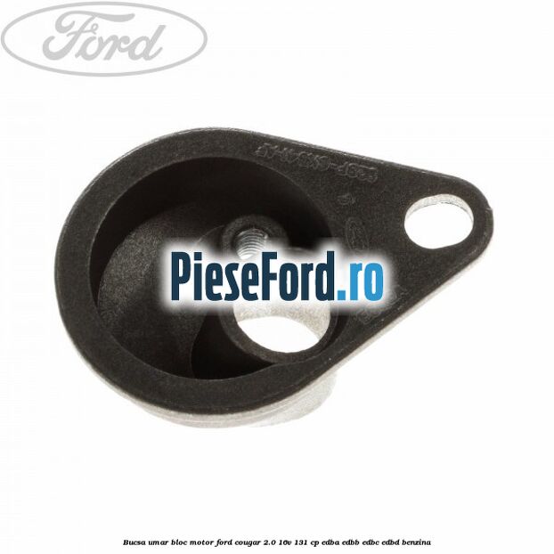 Bucsa umar bloc motor Ford Cougar 2.0 16V 131 cp EDBA, EDBB, EDBC, EDBD benzina