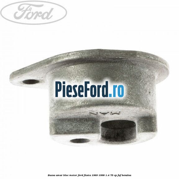 Bucsa umar bloc motor Ford Fiesta 1989-1996 1.4 75 cp Bucsa umar bloc motor Ford Fiesta 1989-1996 1.4 75 cp FUF benzina