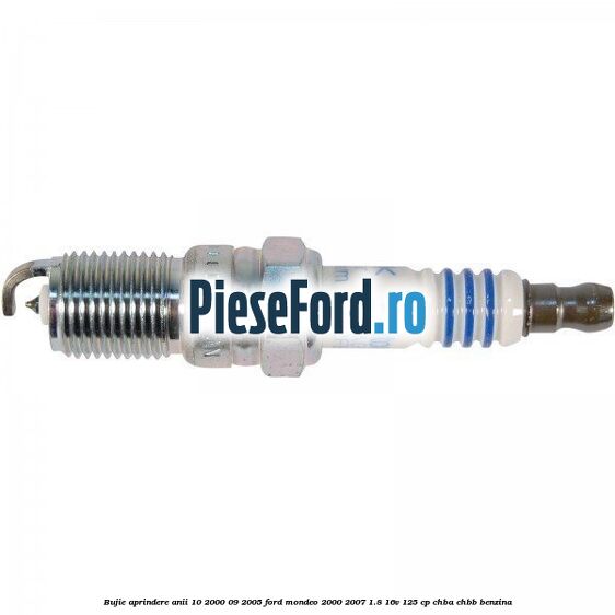 Bujie aprindere anii 10/2000-09/2005 Ford Mondeo 2000-2007 1.8 16V 125 cp CHBA, CHBB benzina