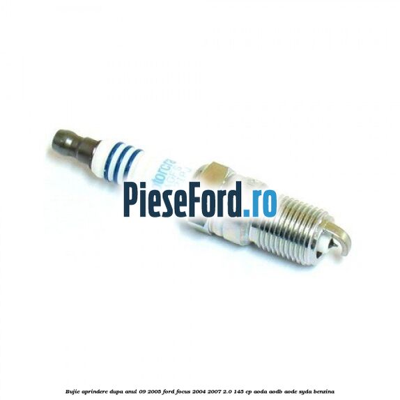 Bujie aprindere dupa anul 09/2005 Ford Focus 2004-2007 2.0 145 cp AODA, AODB, AODE, SYDA benzina