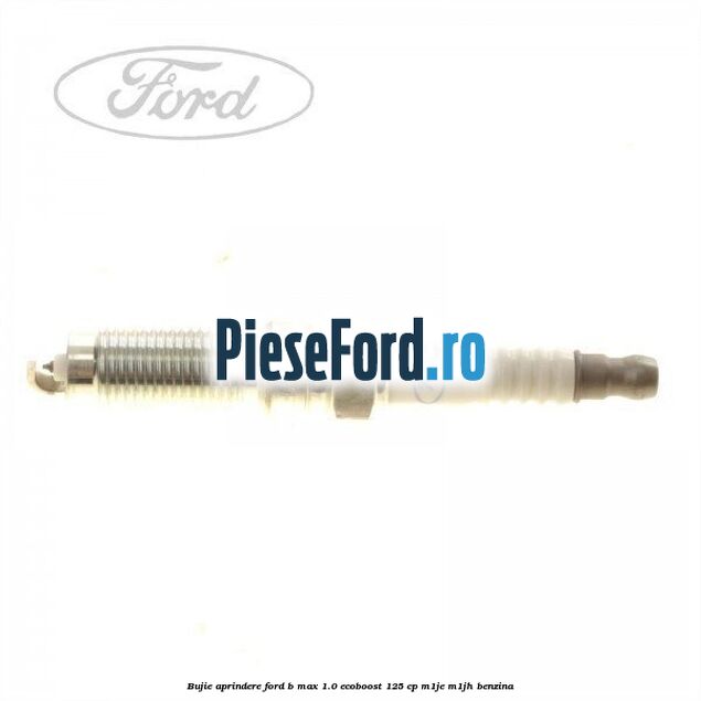Bujie aprindere Ford B-Max 1.0 EcoBoost 125 cp M1JE, M1JH benzina