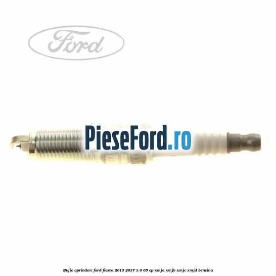 Bujie aprindere Ford Fiesta 2013-2017 1.0 65 cp XMJA, XMJB, XMJC, XMJD benzina