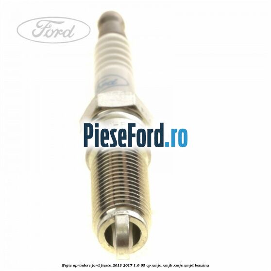 Bujie aprindere Ford Fiesta 2013-2017 1.0 65 cp XMJA, XMJB, XMJC, XMJD benzina