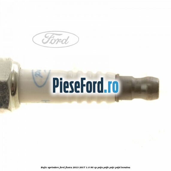 Bujie aprindere Ford Fiesta 2013-2017 1.0 80 cp Bujie aprindere Ford Fiesta 2013-2017 1.0 80 cp P4JA, P4JB, P4JC, P4JD benzina