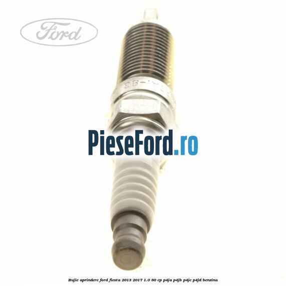 Bujie aprindere Ford Fiesta 2013-2017 1.0 80 cp Bujie aprindere Ford Fiesta 2013-2017 1.0 80 cp P4JA, P4JB, P4JC, P4JD benzina