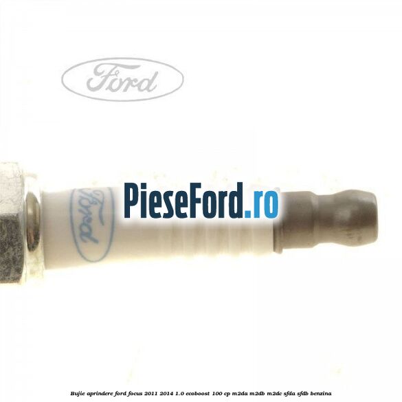 Bujie aprindere Ford Focus 2011-2014 1.0 EcoBoost 100 cp M2DA, M2DB, M2DC, SFDA, SFDB benzina