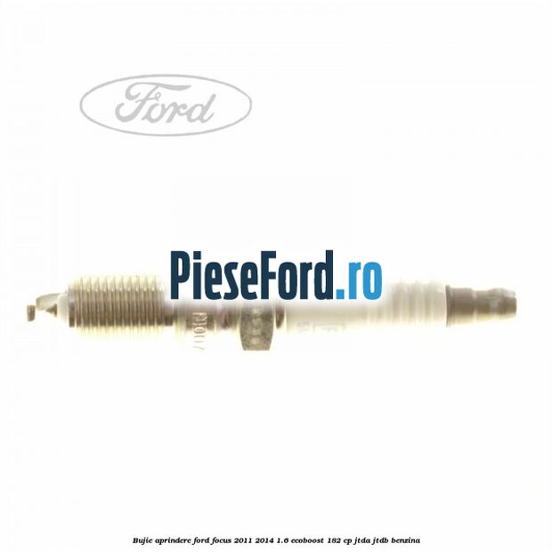 Bujie aprindere Ford Focus 2011-2014 1.6 EcoBoost 182 cp Bujie aprindere Ford Focus 2011-2014 1.6 EcoBoost 182 cp JTDA, JTDB benzina