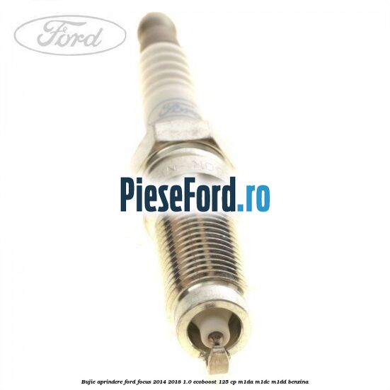 Bujie aprindere Ford Focus 2014-2018 1.0 EcoBoost 125 cp M1DA, M1DC, M1DD benzina