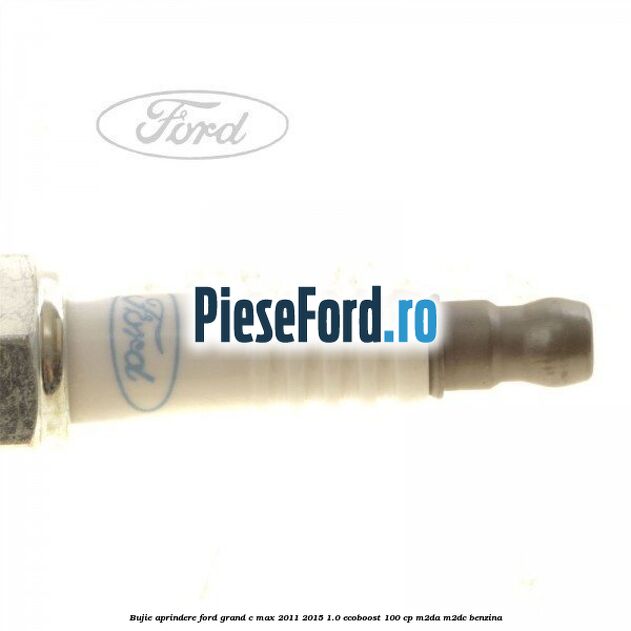 Bujie aprindere Ford Grand C-Max 2011-2015 1.0 EcoBoost 100 cp Bujie aprindere Ford Grand C-Max 2011-2015 1.0 EcoBoost 100 cp M2DA, M2DC benzina