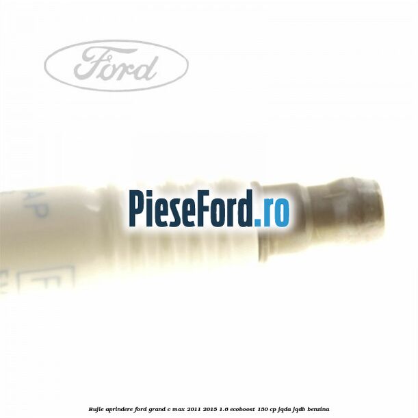 Bujie aprindere Ford Grand C-Max 2011-2015 1.6 EcoBoost 150 cp JQDA, JQDB benzina