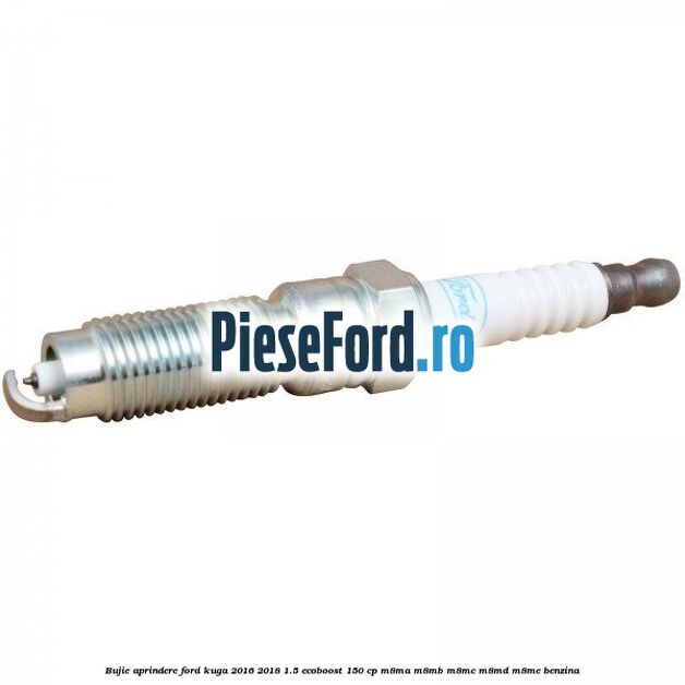 Bujie aprindere Ford Kuga 2016-2018 1.5 EcoBoost 150 cp Bujie aprindere Ford Kuga 2016-2018 1.5 EcoBoost 150 cp M8MA, M8MB, M8MC, M8MD, M8ME benzina