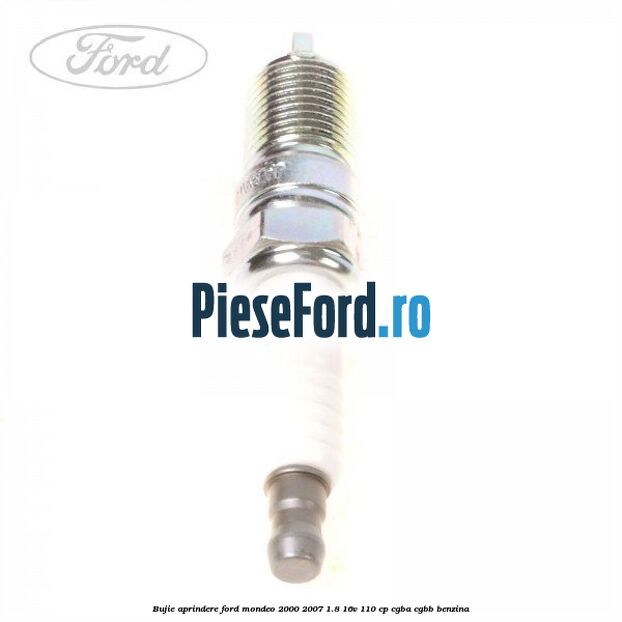 Bujie aprindere Ford Mondeo 2000-2007 1.8 16V 110 cp Bujie aprindere Ford Mondeo 2000-2007 1.8 16V 110 cp CGBA, CGBB benzina