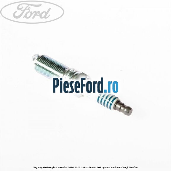 Bujie aprindere Ford Mondeo 2014-2018 2.0 EcoBoost 203 cp Bujie aprindere Ford Mondeo 2014-2018 2.0 EcoBoost 203 cp TNCA, TNCB, TNCD, TNCF benzina