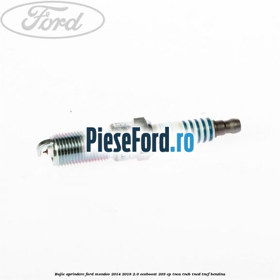 Bujie aprindere Ford Mondeo 2014-2018 2.0 EcoBoost 203 cp Bujie aprindere Ford Mondeo 2014-2018 2.0 EcoBoost 203 cp TNCA, TNCB, TNCD, TNCF benzina