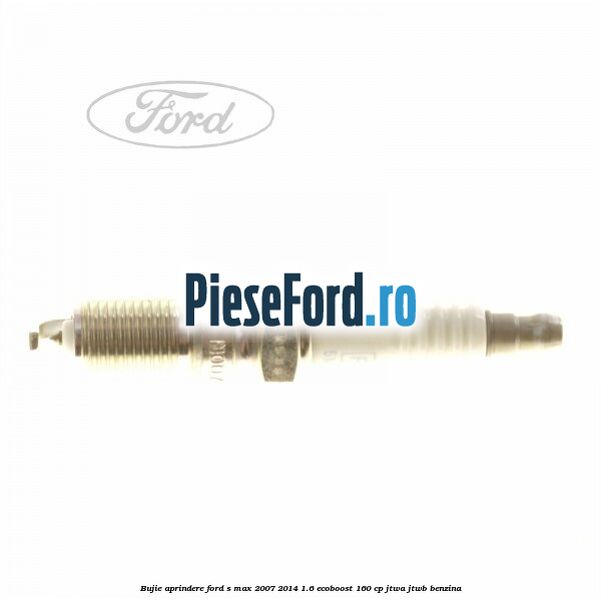 Bujie aprindere Ford S-Max 2007-2014 1.6 EcoBoost 160 cp JTWA, JTWB benzina
