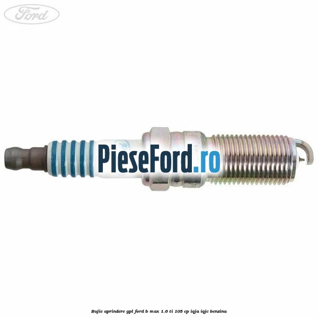 Bujie aprindere GPL Ford B-Max 1.6 Ti 105 cp IQJA, IQJC benzina