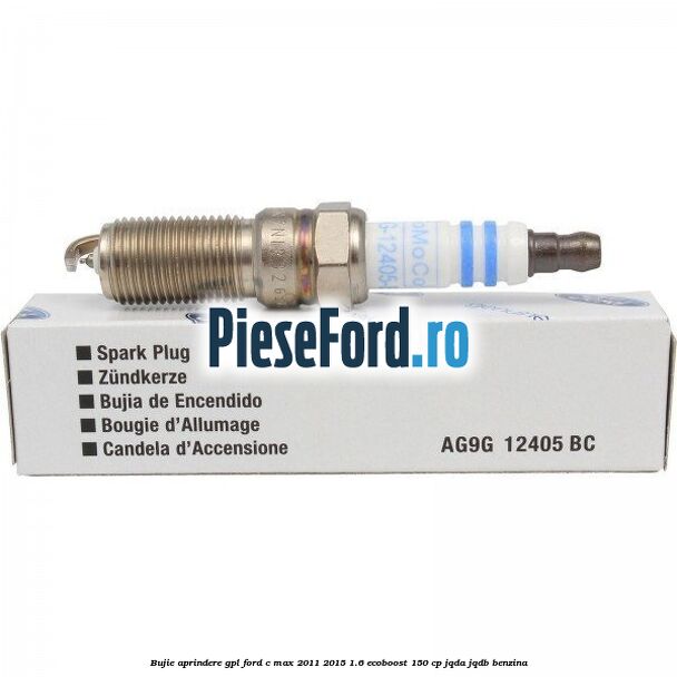 Bujie aprindere GPL Ford C-Max 2011-2015 1.6 EcoBoost 150 cp JQDA, JQDB benzina