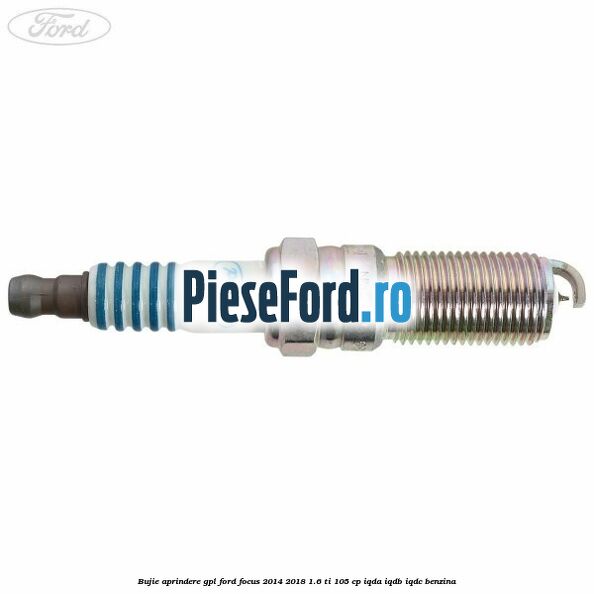 Bujie aprindere GPL Ford Focus 2014-2018 1.6 Ti 105 cp Bujie aprindere GPL Ford Focus 2014-2018 1.6 Ti 105 cp IQDA, IQDB, IQDC benzina
