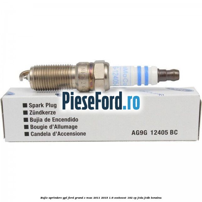 Bujie aprindere GPL Ford Grand C-Max 2011-2015 1.6 EcoBoost 182 cp JTDA, JTDB benzina