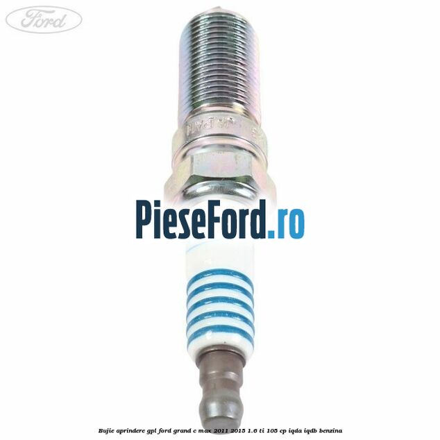 Bujie aprindere GPL Ford Grand C-Max 2011-2015 1.6 Ti 105 cp IQDA, IQDB benzina