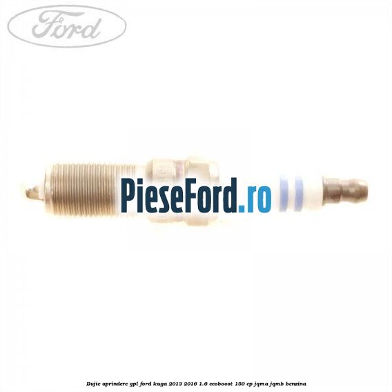 Bujie aprindere GPL Ford Kuga 2013-2016 1.6 EcoBoost 150 cp JQMA, JQMB benzina