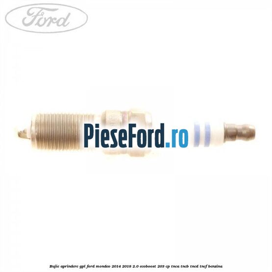 Bujie aprindere GPL Ford Mondeo 2014-2018 2.0 EcoBoost 203 cp Bujie aprindere GPL Ford Mondeo 2014-2018 2.0 EcoBoost 203 cp TNCA, TNCB, TNCD, TNCF benzina