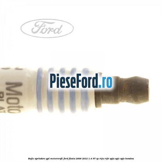 Bujie aprindere GPL Motorcraft Ford Fiesta 2008-2012 1.4 97 cp RTJA, RTJB, SPJA, SPJC, SPJE benzina