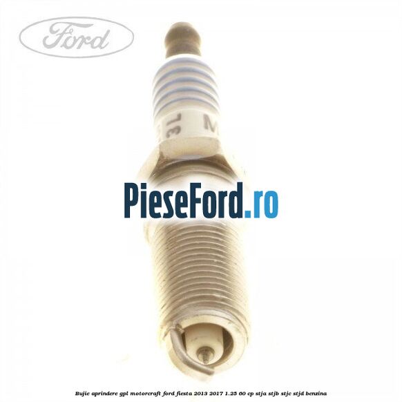 Bujie aprindere GPL Motorcraft Ford Fiesta 2013-2017 1.25 60 cp Bujie aprindere GPL Motorcraft Ford Fiesta 2013-2017 1.25 60 cp STJA, STJB, STJC, STJD benzina