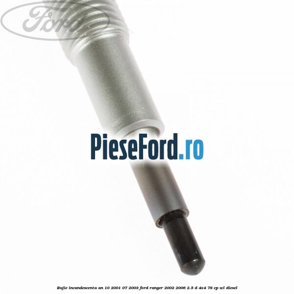Bujie incandescenta an 10/2001-07/2003 Ford Ranger 2002-2006 2.5 D 4x4 78 cp Bujie incandescenta an 10/2001-07/2003 Ford Ranger 2002-2006 2.5 D 4x4 78 cp WL diesel