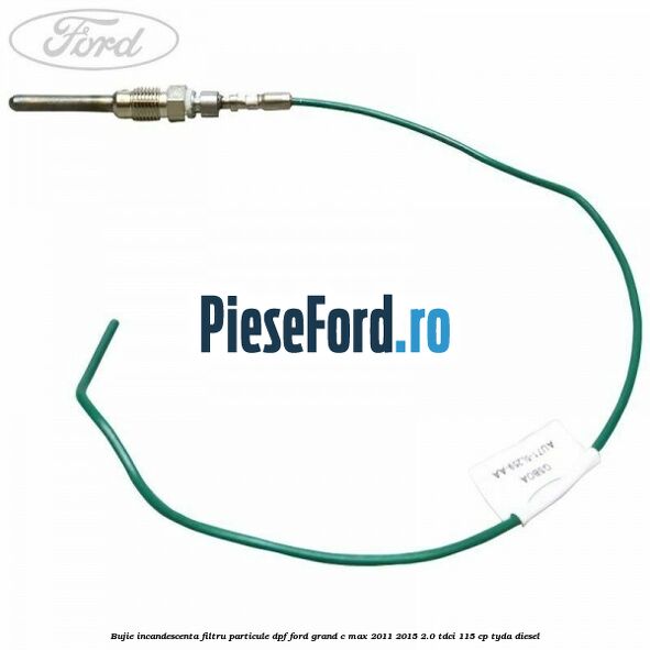 Bujie incandescenta filtru particule DPF Ford Grand C-Max 2011-2015 2.0 TDCi 115 cp TYDA diesel