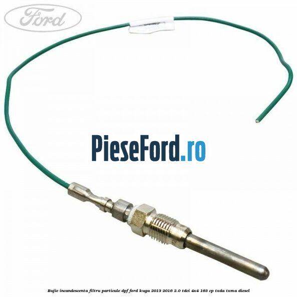 Bujie incandescenta filtru particule DPF Ford Kuga 2013-2016 2.0 TDCi 4x4 163 cp TXDA, TXMA diesel