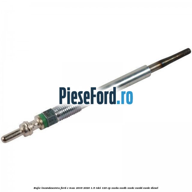 Bujie incandescenta Ford C-Max 2016-2020 1.5 TDCi 120 cp XWDA, XWDB, XWDC, XWDD, XWDE diesel