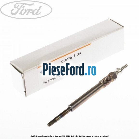 Bujie incandescenta Ford Kuga 2013-2016 2.0 TDCi 120 cp XRMA, XRMB, XRMC diesel