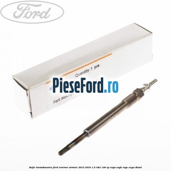 Bujie incandescenta Ford Tourneo Connect 2013-2018 1.5 TDCi 100 cp XVGA, XVGB, XVGC, XXGA diesel