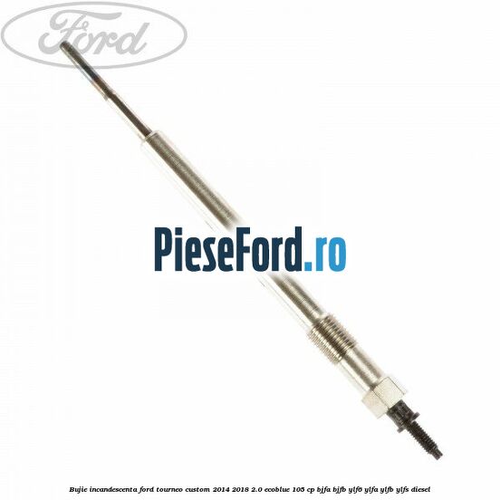 Bujie incandescenta Ford Tourneo Custom 2014-2018 2.0 EcoBlue 105 cp BJFA, BJFB, YLF6, YLFA, YLFB, YLFS diesel