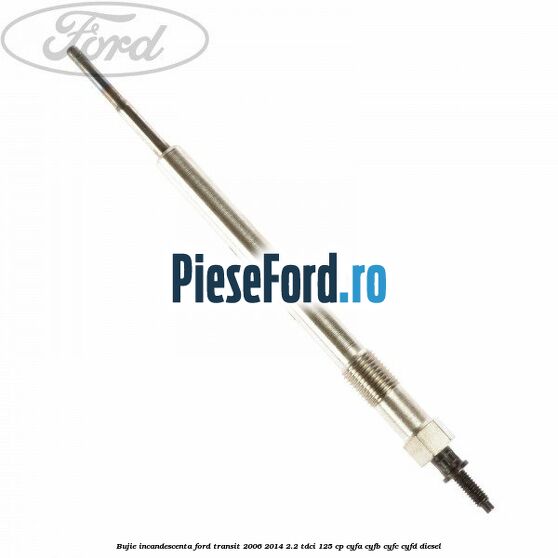 Bujie incandescenta Ford Transit 2006-2014 2.2 TDCi 125 cp CYFA, CYFB, CYFC, CYFD diesel