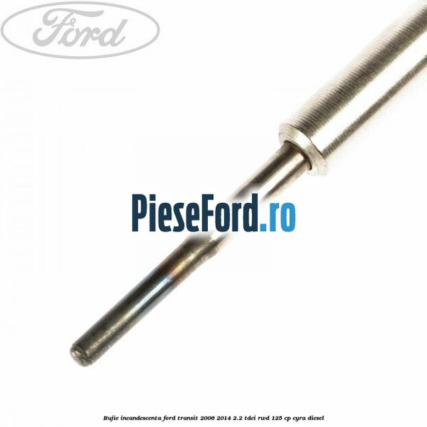 Bujie incandescenta Ford Transit 2006-2014 2.2 TDCi RWD 125 cp CYRA diesel