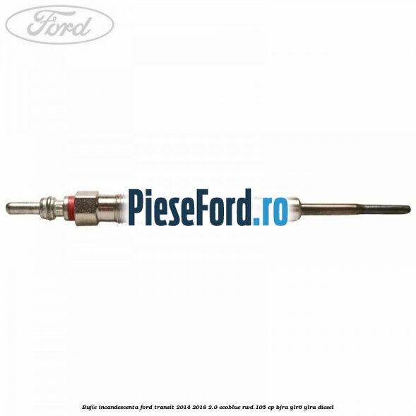 Bujie incandescenta Ford Transit 2014-2018 2.0 EcoBlue RWD 105 cp BJRA, YLR6, YLRA diesel