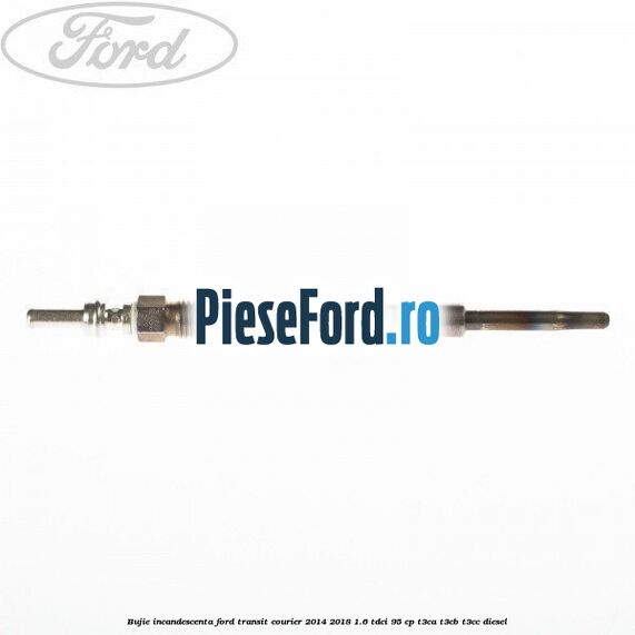 Bujie incandescenta Ford Transit Courier 2014-2018 1.6 TDCi 95 cp Bujie incandescenta Ford Transit Courier 2014-2018 1.6 TDCi 95 cp T3CA, T3CB, T3CC diesel