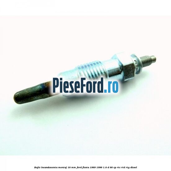 Bujie incandescenta montaj 18 mm Ford Fiesta 1989-1996 1.8 D 60 cp Bujie incandescenta montaj 18 mm Ford Fiesta 1989-1996 1.8 D 60 cp RTC, RTD, RTG diesel