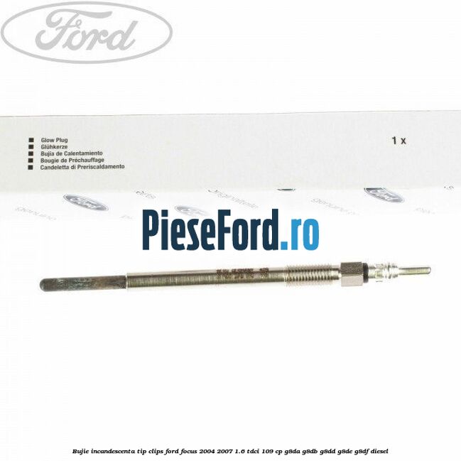 Bujie incandescenta, tip clips Ford Focus 2004-2007 1.6 TDCi 109 cp Bujie incandescenta, tip clips Ford Focus 2004-2007 1.6 TDCi 109 cp G8DA, G8DB, G8DD, G8DE, G8DF diesel