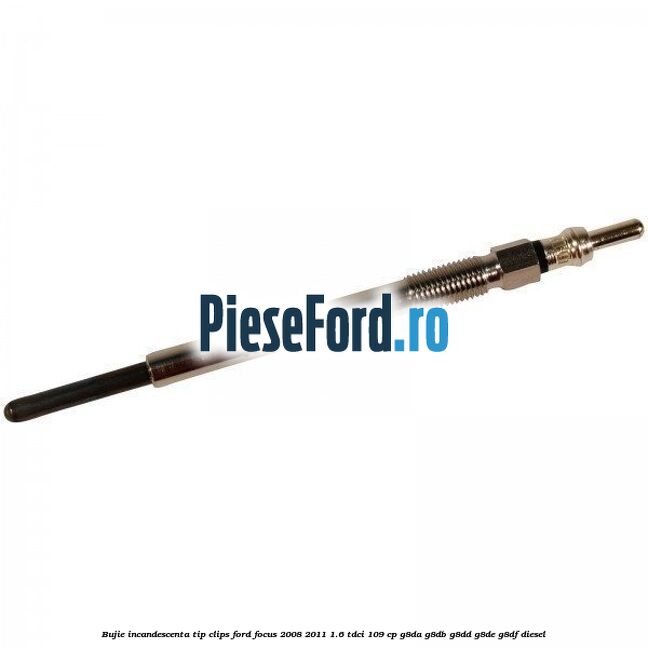 Bujie incandescenta, tip clips Ford Focus 2008-2011 1.6 TDCi 109 cp Bujie incandescenta, tip clips Ford Focus 2008-2011 1.6 TDCi 109 cp G8DA, G8DB, G8DD, G8DE, G8DF diesel
