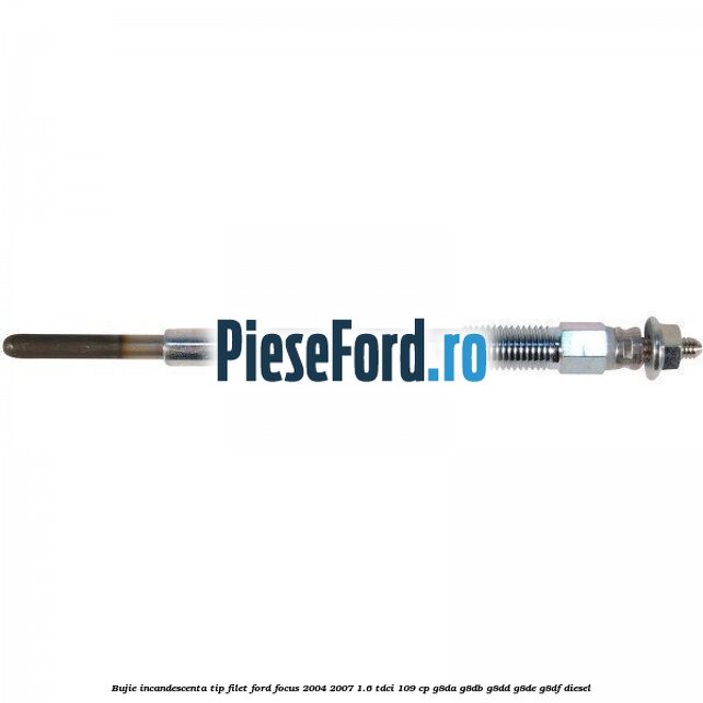 Bujie incandescenta, tip filet Ford Focus 2004-2007 1.6 TDCi 109 cp G8DA, G8DB, G8DD, G8DE, G8DF diesel