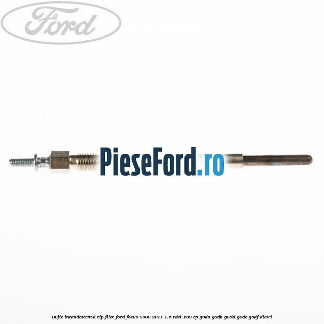 Bujie incandescenta, tip filet Ford Focus 2008-2011 1.6 TDCi 109 cp G8DA, G8DB, G8DD, G8DE, G8DF diesel